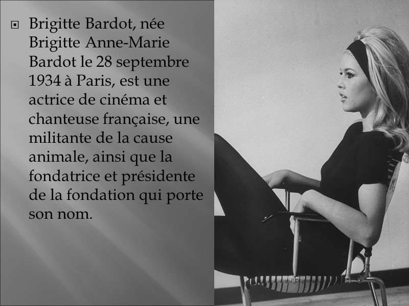Brigitte Bardot, née Brigitte Anne-Marie Bardot le 28 septembre 1934 à Paris, est une